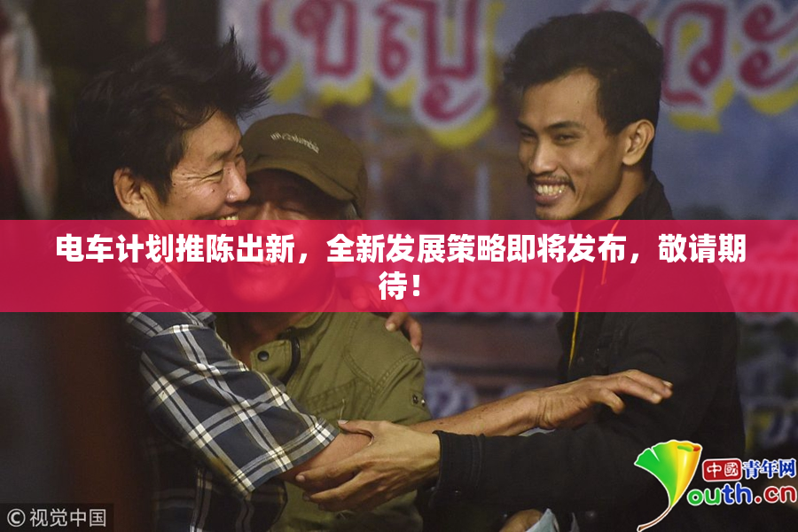 电车计划推陈出新，全新发展策略即将发布，敬请期待！