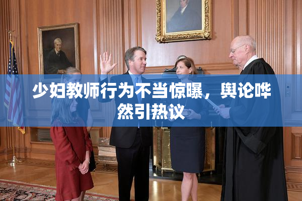 少妇教师行为不当惊曝，舆论哗然引热议