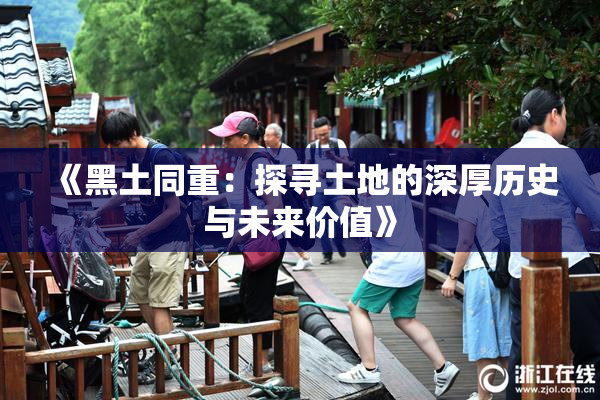 《黑土同重：探寻土地的深厚历史与未来价值》