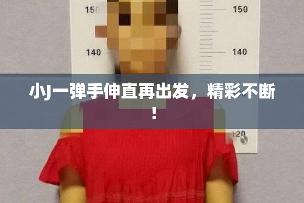 小J一弹手伸直再出发，精彩不断！