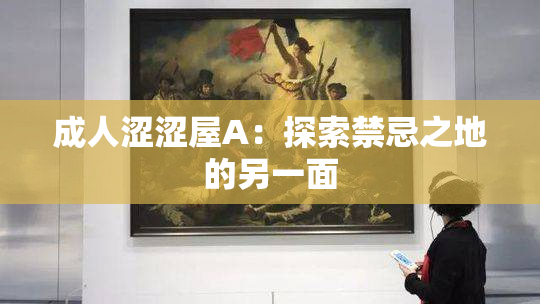 成人涩涩屋A：探索禁忌之地的另一面