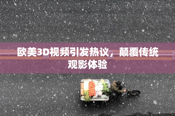 欧美3D视频引发热议，颠覆传统观影体验