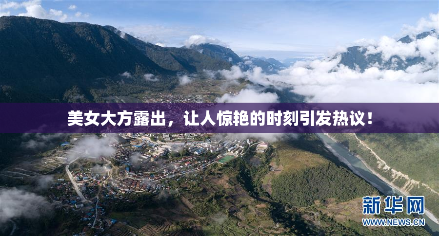 美女大方露出，让人惊艳的时刻引发热议！