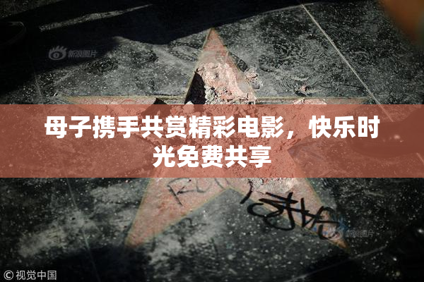 母子携手共赏精彩电影，快乐时光免费共享