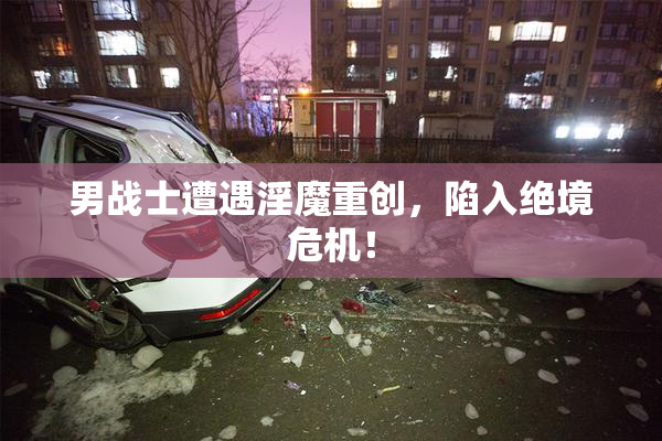 男战士遭遇淫魔重创，陷入绝境危机！