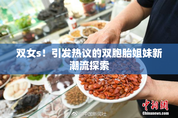 双女s！引发热议的双胞胎姐妹新潮流探索