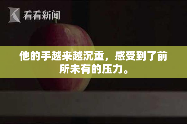 他的手越来越沉重，感受到了前所未有的压力。