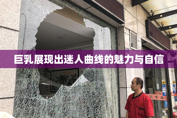 巨乳展现出迷人曲线的魅力与自信