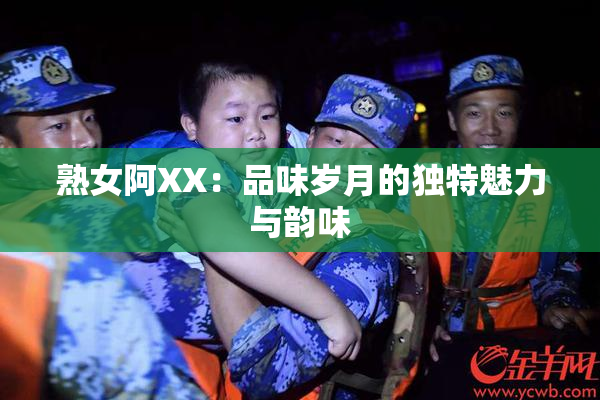 熟女阿XX：品味岁月的独特魅力与韵味