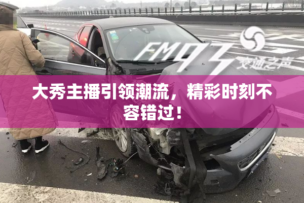 大秀主播引领潮流，精彩时刻不容错过！