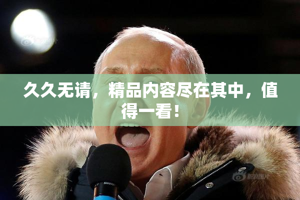 久久无请，精品内容尽在其中，值得一看！
