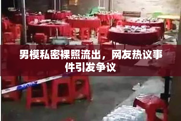 男模私密裸照流出，网友热议事件引发争议
