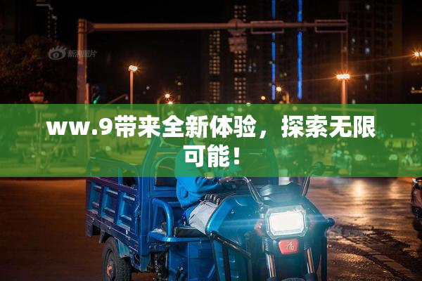 ww.9带来全新体验，探索无限可能！