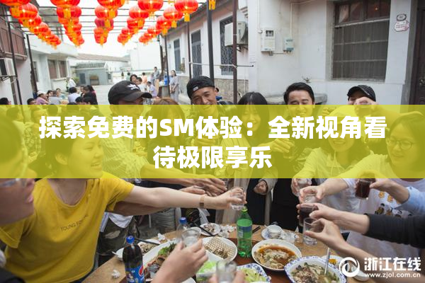 探索免费的SM体验：全新视角看待极限享乐