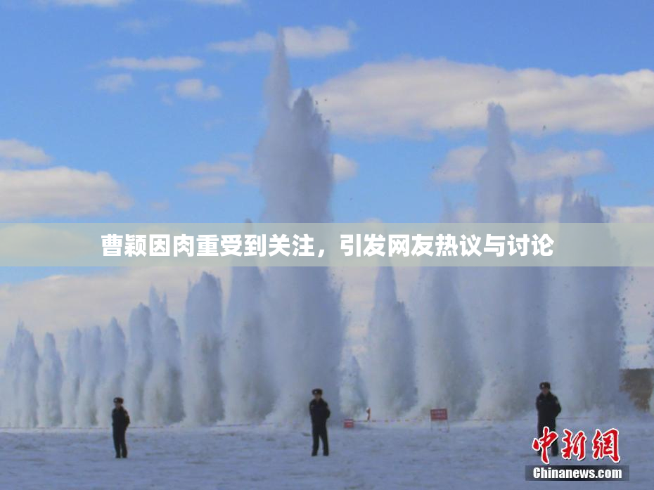 曹颖因肉重受到关注，引发网友热议与讨论