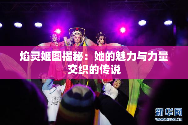 焰灵姬图揭秘：她的魅力与力量交织的传说