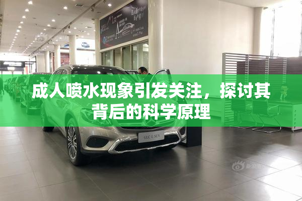 成人喷水现象引发关注，探讨其背后的科学原理