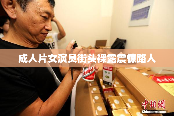 成人片女演员街头裸露震惊路人