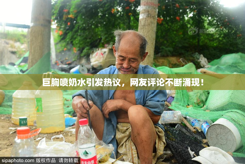 巨胸喷奶水引发热议，网友评论不断涌现！