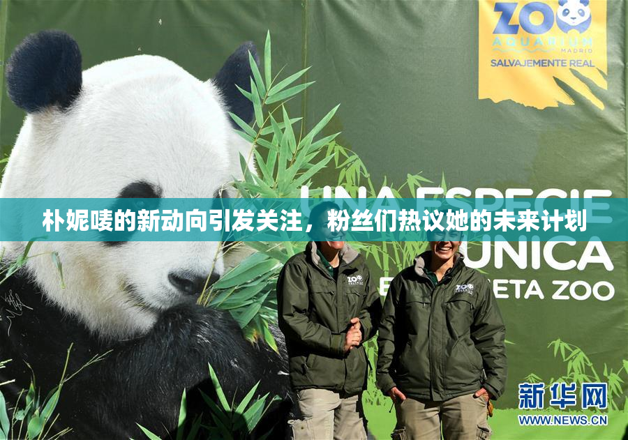 朴妮唛的新动向引发关注，粉丝们热议她的未来计划