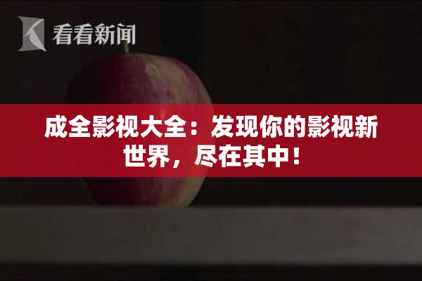 成全影视大全：发现你的影视新世界，尽在其中！