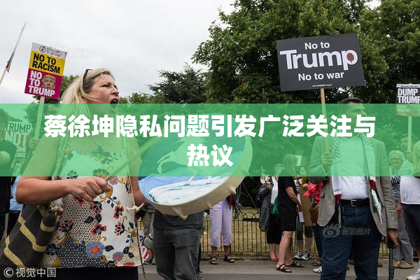 蔡徐坤隐私问题引发广泛关注与热议