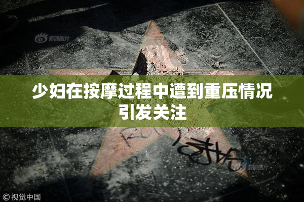 少妇在按摩过程中遭到重压情况引发关注