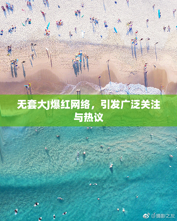无套大J爆红网络，引发广泛关注与热议