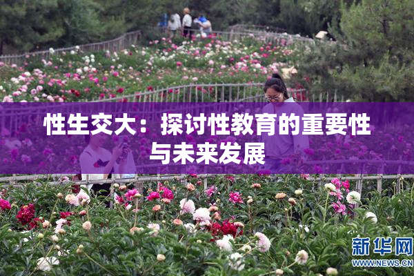 性生交大：探讨性教育的重要性与未来发展