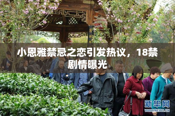 小恩雅禁忌之恋引发热议，18禁剧情曝光