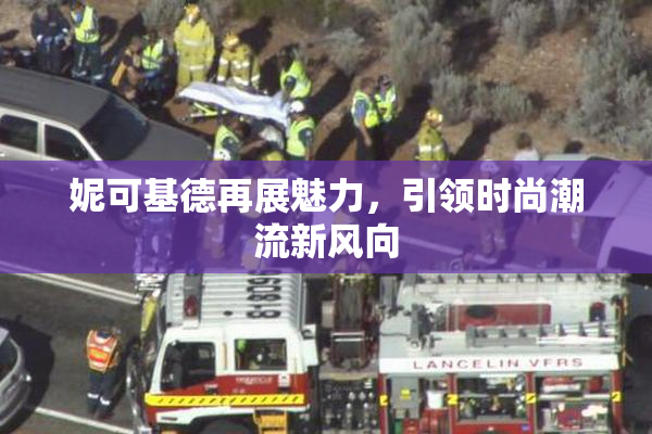 妮可基德再展魅力，引领时尚潮流新风向