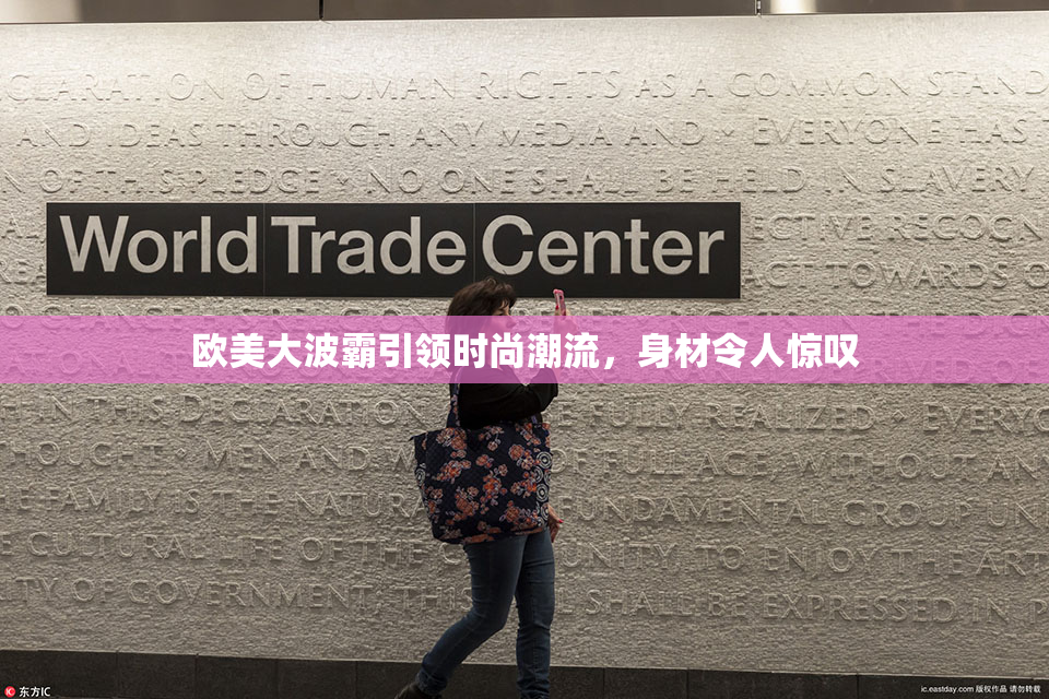欧美大波霸引领时尚潮流，身材令人惊叹