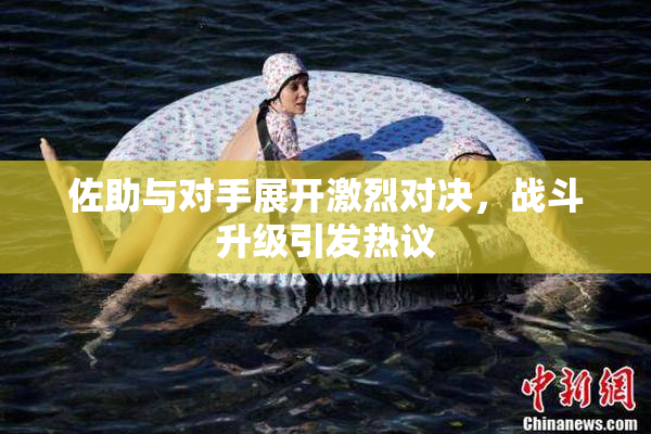 佐助与对手展开激烈对决，战斗升级引发热议
