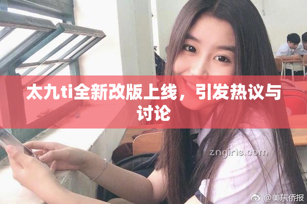 太九ti全新改版上线，引发热议与讨论