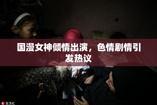国漫女神倾情出演，色情剧情引发热议
