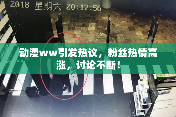 动漫ww引发热议，粉丝热情高涨，讨论不断！