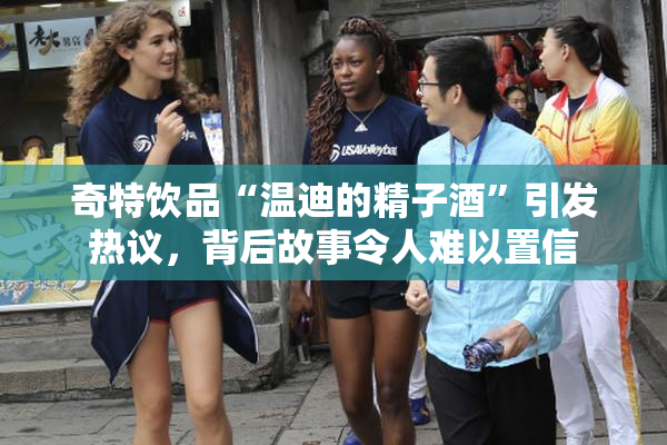奇特饮品“温迪的精子酒”引发热议，背后故事令人难以置信