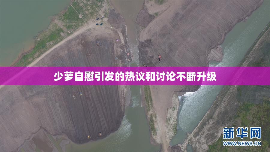 少萝自慰引发的热议和讨论不断升级