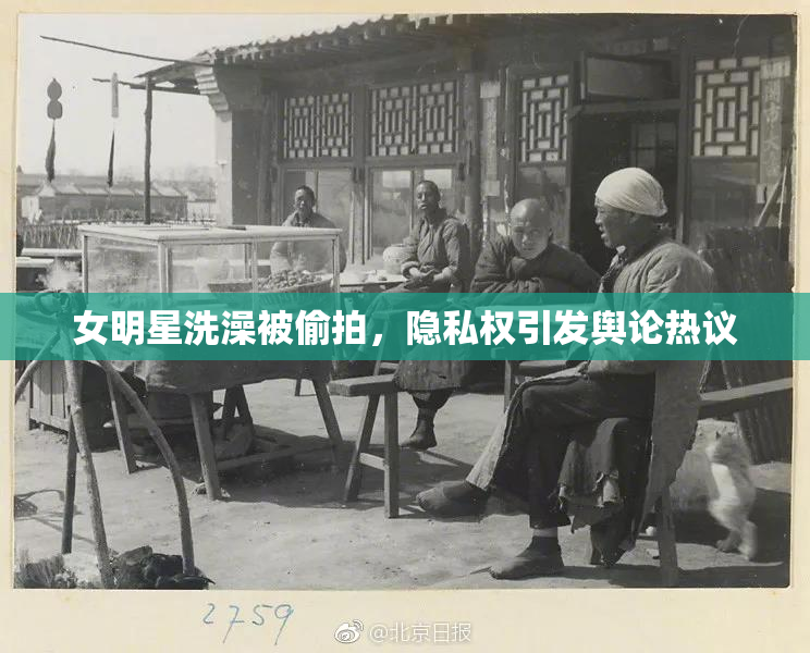 女明星洗澡被偷拍，隐私权引发舆论热议