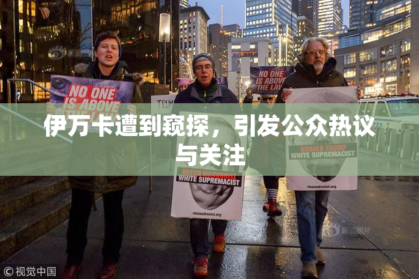 伊万卡遭到窥探，引发公众热议与关注