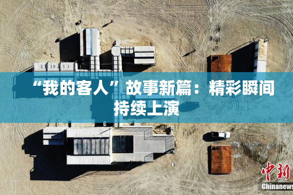 “我的客人”故事新篇：精彩瞬间持续上演