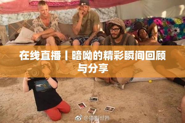 在线直播丨暗呦的精彩瞬间回顾与分享