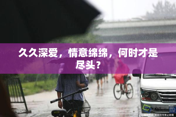 久久深爱，情意绵绵，何时才是尽头？
