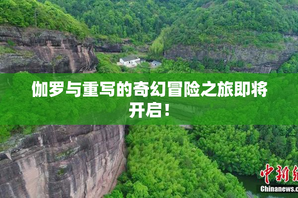 伽罗与重写的奇幻冒险之旅即将开启！