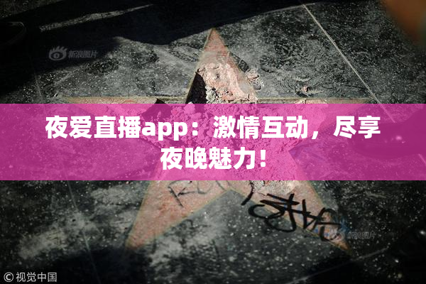 夜爱直播app：激情互动，尽享夜晚魅力！