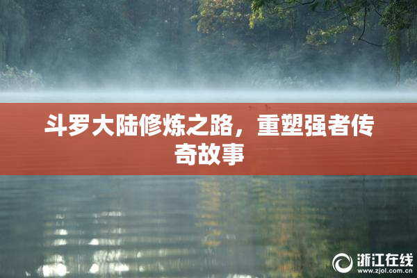 斗罗大陆修炼之路，重塑强者传奇故事