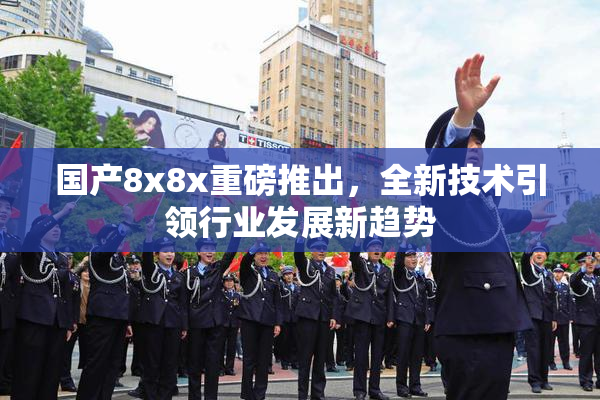 国产8x8x重磅推出，全新技术引领行业发展新趋势
