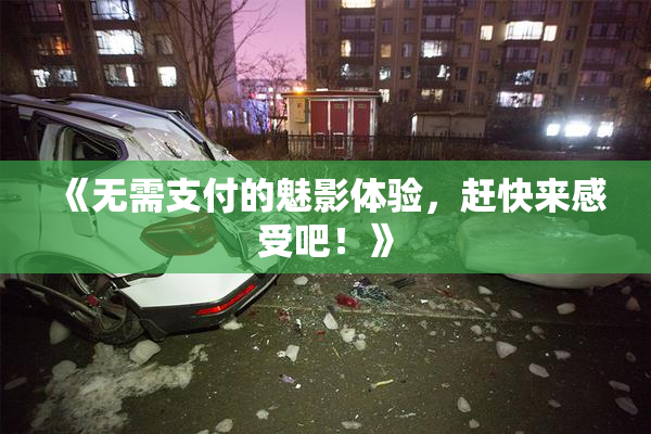 《无需支付的魅影体验，赶快来感受吧！》