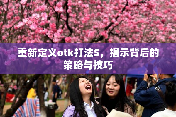 重新定义otk打法S，揭示背后的策略与技巧