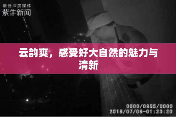 云韵爽，感受好大自然的魅力与清新